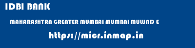 micr code of IDBI BANK MAHARASHTRA GREATER MUMBAI MUMBAI MULUND E IDBI BANK MAHARASHTRA GREATER MUMBAI MUMBAI MULUND E micr code